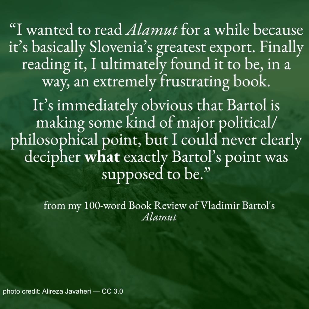 An image of the mountains of Iran to promote my 100-word review of Alamut with the caption 'I wanted to read Alamut for a while because it's basically Slovenia's greatest export. Finally reading it, I ultimately found it to be, in a way, an extremely frustrating book. It's immediately clear that Bartol is making some kind of major political/philosophical point, but I could never clearly decipher what exactly Bartol's point was supposed to be.'